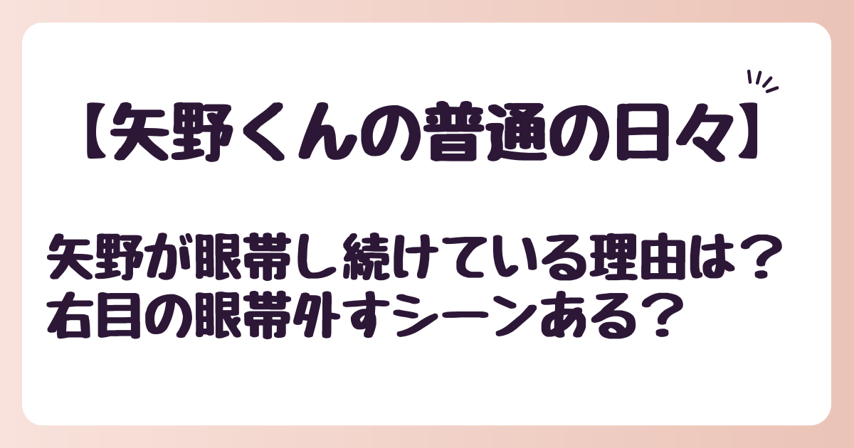 【矢野くんの普通の日々】矢野が眼帯し続けている理由は？右目の眼帯外すシーンある？